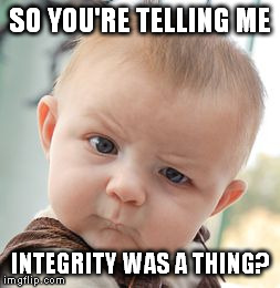 Skeptical Baby | SO YOU'RE TELLING ME INTEGRITY WAS A THING? | image tagged in memes,skeptical baby | made w/ Imgflip meme maker