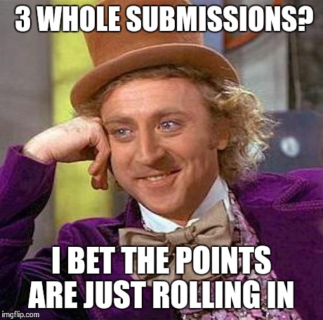 Creepy Condescending Wonka | 3 WHOLE SUBMISSIONS? I BET THE POINTS ARE JUST ROLLING IN | image tagged in memes,creepy condescending wonka | made w/ Imgflip meme maker