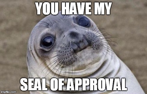 Awkward Moment Sealion | YOU HAVE MY SEAL OF APPROVAL | image tagged in memes,awkward moment sealion | made w/ Imgflip meme maker