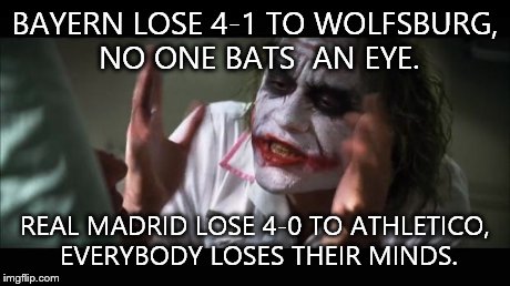 And everybody loses their minds Meme | BAYERN LOSE 4-1 TO WOLFSBURG, NO ONE BATS  AN EYE. REAL MADRID LOSE 4-0 TO ATHLETICO, EVERYBODY LOSES THEIR MINDS. | image tagged in memes,and everybody loses their minds | made w/ Imgflip meme maker