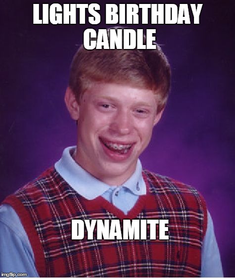 Bad Luck Brian | LIGHTS BIRTHDAY CANDLE DYNAMITE | image tagged in memes,bad luck brian | made w/ Imgflip meme maker