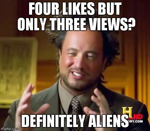 Ancient Aliens Meme | FOUR LIKES BUT ONLY THREE VIEWS? DEFINITELY ALIENS | image tagged in memes,ancient aliens | made w/ Imgflip meme maker