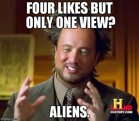 Ancient Aliens Meme | FOUR LIKES BUT ONLY ONE VIEW? ALIENS. | image tagged in memes,ancient aliens | made w/ Imgflip meme maker