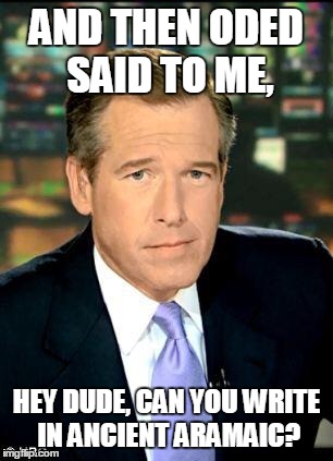 Brian Williams  | AND THEN ODED SAID TO ME, HEY DUDE, CAN YOU WRITE IN ANCIENT ARAMAIC? | image tagged in brian williams | made w/ Imgflip meme maker