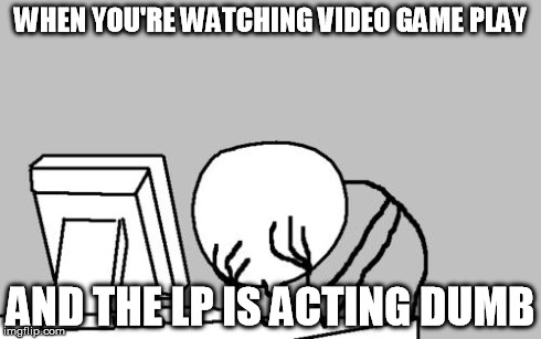 I was watching "Dangan Ronpa Trigger Happy Havoc ep 26: The Culprit Revealed" and there was too many cringe-y moments | WHEN YOU'RE WATCHING VIDEO GAME PLAY AND THE LP IS ACTING DUMB | image tagged in memes,computer guy facepalm | made w/ Imgflip meme maker