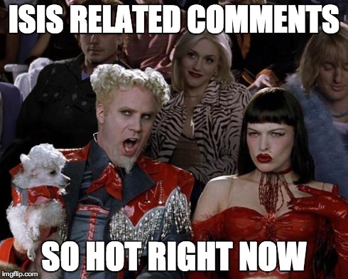 Mugatu So Hot Right Now | ISIS RELATED COMMENTS SO HOT RIGHT NOW | image tagged in memes,mugatu so hot right now | made w/ Imgflip meme maker