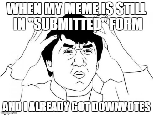 Jackie Chan WTF | WHEN MY MEME IS STILL IN "SUBMITTED" FORM AND I ALREADY GOT DOWNVOTES | image tagged in memes,jackie chan wtf | made w/ Imgflip meme maker