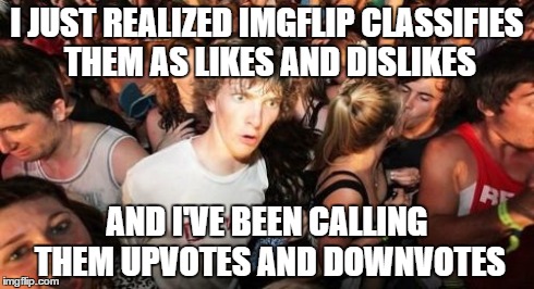 Sudden Clarity Clarence Meme | I JUST REALIZED IMGFLIP CLASSIFIES THEM AS LIKES AND DISLIKES AND I'VE BEEN CALLING THEM UPVOTES AND DOWNVOTES | image tagged in memes,sudden clarity clarence | made w/ Imgflip meme maker