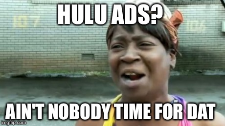 Ain't Nobody Got Time For That | HULU ADS? AIN'T NOBODY TIME FOR DAT | image tagged in memes,aint nobody got time for that | made w/ Imgflip meme maker