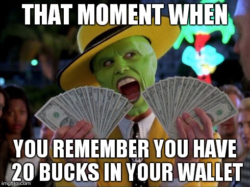 Money Money | THAT MOMENT WHEN YOU REMEMBER YOU HAVE 20 BUCKS IN YOUR WALLET | image tagged in memes,money money | made w/ Imgflip meme maker