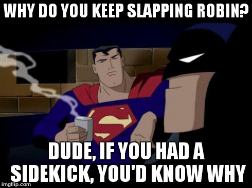 Batman And Superman Meme | WHY DO YOU KEEP SLAPPING ROBIN? DUDE, IF YOU HAD A SIDEKICK, YOU'D KNOW WHY | image tagged in memes,batman and superman | made w/ Imgflip meme maker