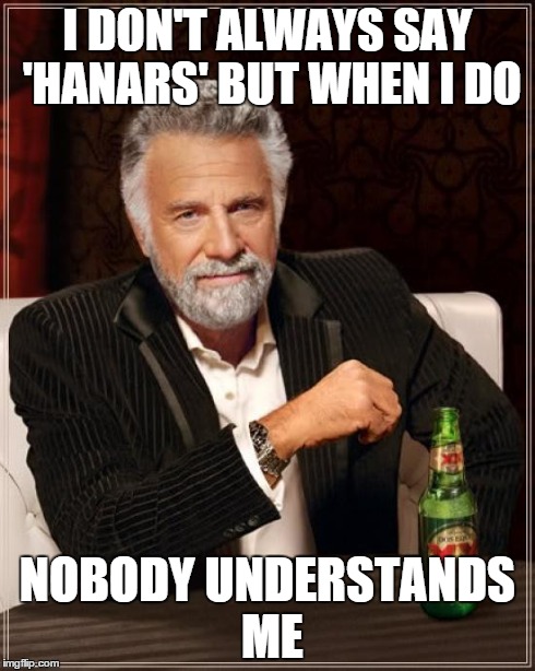 The Most Interesting Man In The World Meme | I DON'T ALWAYS SAY 'HANARS' BUT WHEN I DO NOBODY UNDERSTANDS ME | image tagged in memes,the most interesting man in the world | made w/ Imgflip meme maker