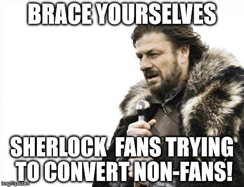 Brace Yourselves X is Coming | BRACE YOURSELVES SHERLOCK  FANS TRYING TO CONVERT NON-FANS! | image tagged in memes,brace yourselves x is coming | made w/ Imgflip meme maker