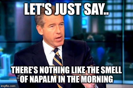 Brian Williams Was There 2 | LET'S JUST SAY.. THERE'S NOTHING LIKE THE SMELL OF NAPALM IN THE MORNING | image tagged in brian williams was there | made w/ Imgflip meme maker