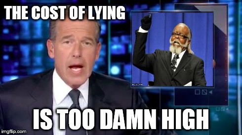 Misremembering Brian Williams | THE COST OF LYING IS TOO DAMN HIGH | image tagged in brian williams | made w/ Imgflip meme maker