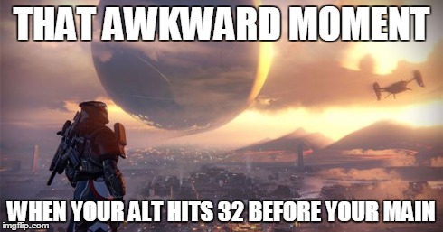 My husband bought Destiny | THAT AWKWARD MOMENT WHEN YOUR ALT HITS 32 BEFORE YOUR MAIN | image tagged in my husband bought destiny,DestinyMemes | made w/ Imgflip meme maker
