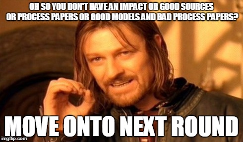 OH SO YOU DON'T HAVE AN IMPACT OR GOOD SOURCES OR PROCESS PAPERS OR GOOD MODELS AND BAD PROCESS PAPERS? MOVE ONTO NEXT ROUND | image tagged in memes,one does not simply | made w/ Imgflip meme maker