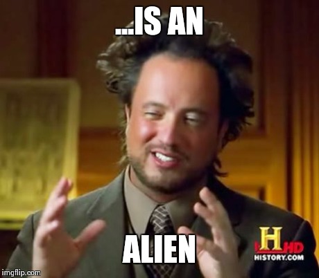 Ancient Aliens Meme | ...IS AN ALIEN | image tagged in memes,ancient aliens | made w/ Imgflip meme maker