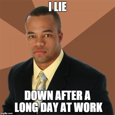 Successful Black Man Meme | I LIE DOWN AFTER A LONG DAY AT WORK | image tagged in memes,successful black man | made w/ Imgflip meme maker