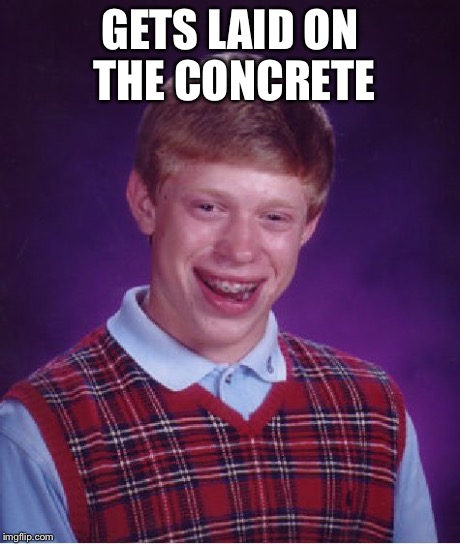 Bad Luck Brian Meme | GETS LAID ON THE CONCRETE | image tagged in memes,bad luck brian | made w/ Imgflip meme maker