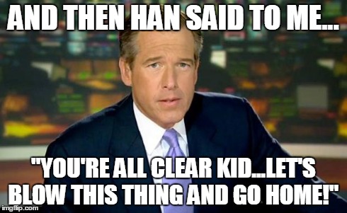 Brian Williams Was There Meme | AND THEN HAN SAID TO ME... "YOU'RE ALL CLEAR KID...LET'S BLOW THIS THING AND GO HOME!" | image tagged in brian williams | made w/ Imgflip meme maker