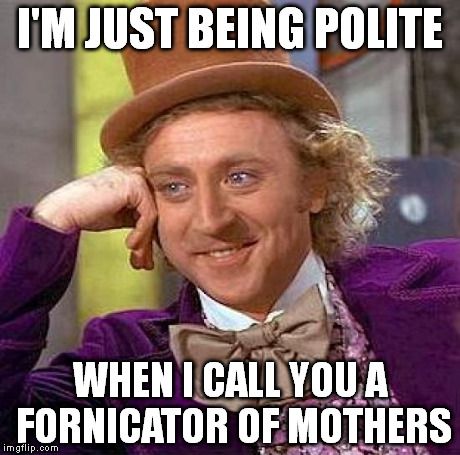 Creepy Condescending Wonka | I'M JUST BEING POLITE WHEN I CALL YOU A FORNICATOR OF MOTHERS | image tagged in memes,creepy condescending wonka | made w/ Imgflip meme maker
