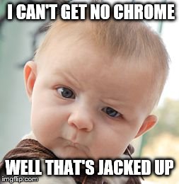 Skeptical Baby Meme | I CAN'T GET NO CHROME WELL THAT'S JACKED UP | image tagged in memes,skeptical baby | made w/ Imgflip meme maker