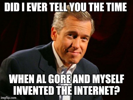 brian williams | DID I EVER TELL YOU THE TIME WHEN AL GORE AND MYSELF INVENTED THE INTERNET? | image tagged in brian williams | made w/ Imgflip meme maker