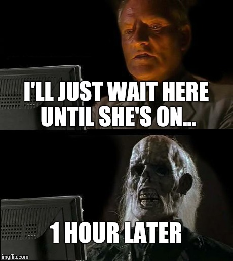 I'll Just Wait Here Meme | I'LL JUST WAIT HERE UNTIL SHE'S ON... 1 HOUR LATER | image tagged in memes,ill just wait here | made w/ Imgflip meme maker