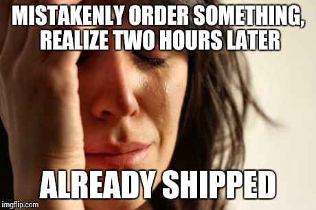 First World Problems Meme | MISTAKENLY ORDER SOMETHING, REALIZE TWO HOURS LATER ALREADY SHIPPED | image tagged in memes,first world problems | made w/ Imgflip meme maker