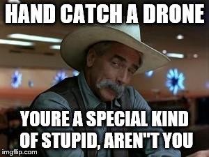 special kind of stupid | HAND CATCH A DRONE YOURE A SPECIAL KIND OF STUPID, AREN"T YOU | image tagged in special kind of stupid | made w/ Imgflip meme maker