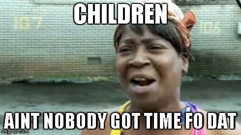 Ain't Nobody Got Time For That Meme | CHILDREN AINT NOBODY GOT TIME FO DAT | image tagged in memes,aint nobody got time for that | made w/ Imgflip meme maker