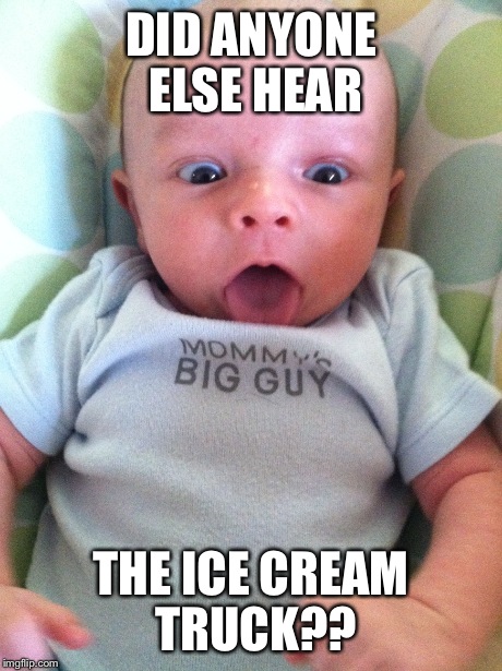 Funny baby :) | DID ANYONE ELSE HEAR THE ICE CREAM TRUCK?? | image tagged in ice cream truck,babies,funny | made w/ Imgflip meme maker