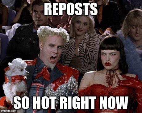 Mugatu So Hot Right Now | REPOSTS SO HOT RIGHT NOW | image tagged in memes,mugatu so hot right now | made w/ Imgflip meme maker