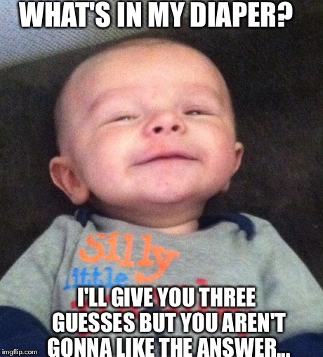 Dirty diaper baby  | WHAT'S IN MY DIAPER? I'LL GIVE YOU THREE GUESSES BUT YOU AREN'T GONNA LIKE THE ANSWER... | image tagged in funny baby,poop,new parent,dirty diaper | made w/ Imgflip meme maker