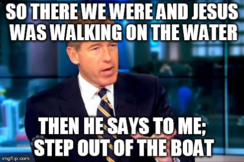 Brian Williams Was There 2 Meme | SO THERE WE WERE AND JESUS WAS WALKING ON THE WATER THEN HE SAYS TO ME; STEP OUT OF THE BOAT | image tagged in brian williams was there | made w/ Imgflip meme maker