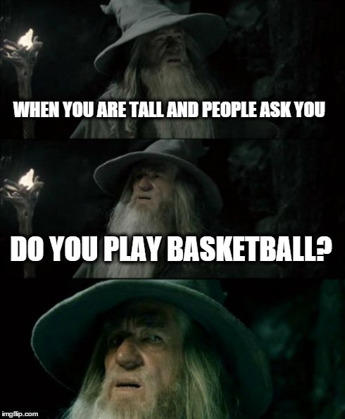 Confused Gandalf Meme | WHEN YOU ARE TALL AND PEOPLE ASK YOU DO YOU PLAY BASKETBALL? | image tagged in memes,confused gandalf | made w/ Imgflip meme maker