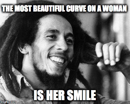 Bob Marley Best Curve | THE MOST BEAUTIFUL CURVE ON A WOMAN IS HER SMILE | image tagged in marley,women,beauty,smile,rastafari,reggae | made w/ Imgflip meme maker