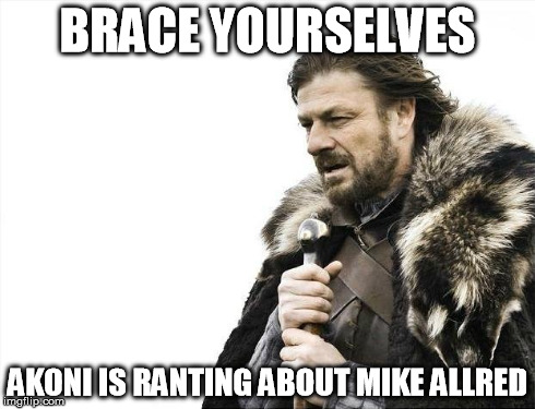 Brace Yourselves X is Coming Meme | BRACE YOURSELVES AKONI IS RANTING ABOUT MIKE ALLRED | image tagged in memes,brace yourselves x is coming | made w/ Imgflip meme maker
