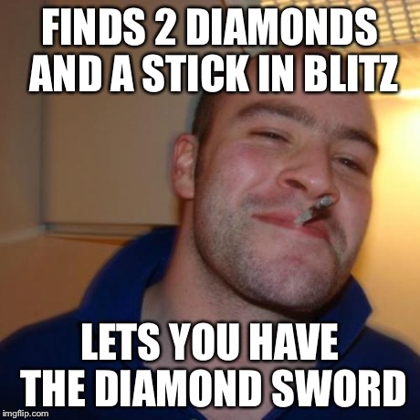 Good Guy Greg Meme | FINDS 2 DIAMONDS AND A STICK IN BLITZ LETS YOU HAVE THE DIAMOND SWORD | image tagged in memes,good guy greg | made w/ Imgflip meme maker