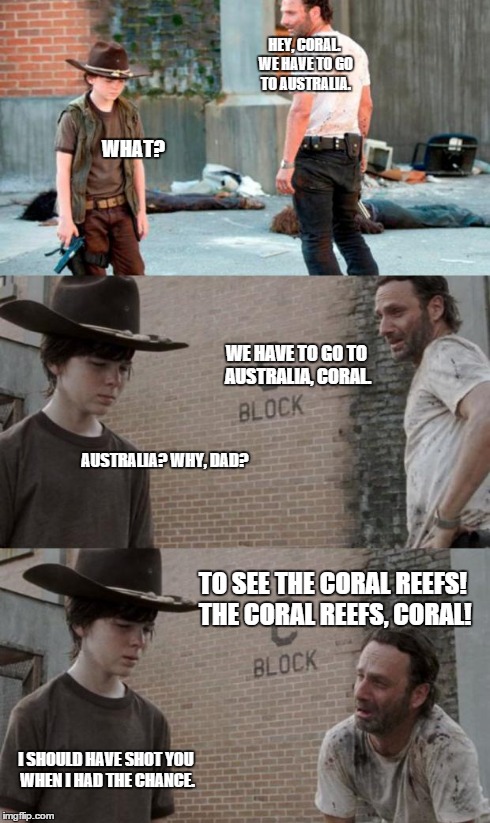 Rick and Carl 3 Meme | HEY, CORAL. WE HAVE TO GO TO AUSTRALIA. WHAT? WE HAVE TO GO TO AUSTRALIA, CORAL. AUSTRALIA? WHY, DAD? TO SEE THE CORAL REEFS! THE CORAL REEF | image tagged in memes,rick and carl 3 | made w/ Imgflip meme maker