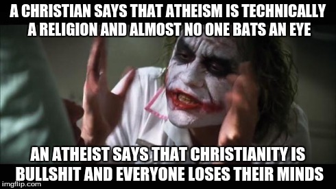 And everybody loses their minds Meme | A CHRISTIAN SAYS THAT ATHEISM IS TECHNICALLY A RELIGION AND ALMOST NO ONE BATS AN EYE AN ATHEIST SAYS THAT CHRISTIANITY IS BULLSHIT AND EVER | image tagged in memes,and everybody loses their minds | made w/ Imgflip meme maker