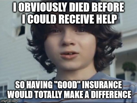 How would having insurance to cover medical bills help if you died before you could actually receive medical attention help? | I OBVIOUSLY DIED BEFORE I COULD RECEIVE HELP SO HAVING "GOOD" INSURANCE WOULD TOTALLY MAKE A DIFFERENCE | image tagged in nationwide dead kid | made w/ Imgflip meme maker