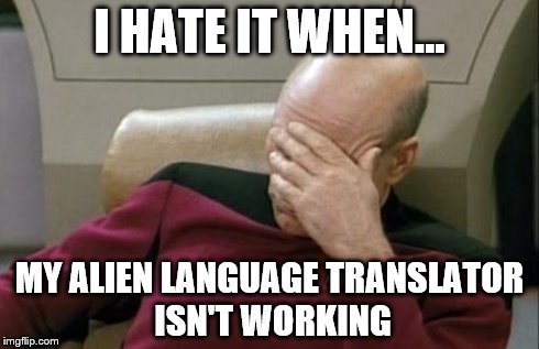 Captain Picard Facepalm Meme | I HATE IT WHEN... MY ALIEN LANGUAGE TRANSLATOR ISN'T WORKING | image tagged in memes,captain picard facepalm | made w/ Imgflip meme maker