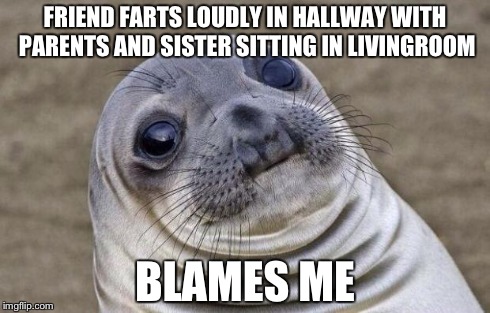 Awkward Moment Sealion | FRIEND FARTS LOUDLY IN HALLWAY WITH PARENTS AND SISTER SITTING IN LIVINGROOM BLAMES ME | image tagged in memes,awkward moment sealion | made w/ Imgflip meme maker