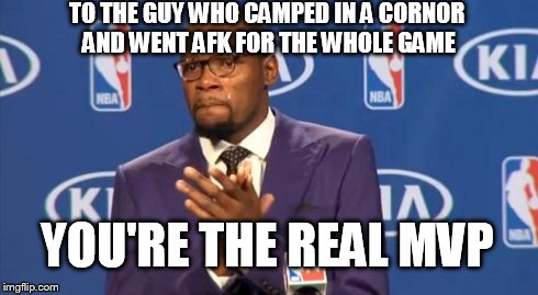 You The Real MVP | TO THE GUY WHO CAMPED IN A CORNOR AND WENT AFK FOR THE WHOLE GAME YOU'RE THE REAL MVP | image tagged in memes,you the real mvp | made w/ Imgflip meme maker