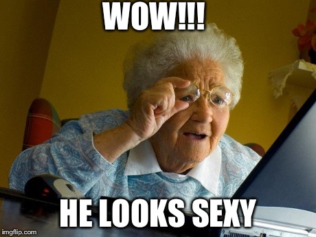 Grandma Finds The Internet | WOW!!! HE LOOKS SEXY | image tagged in memes,grandma finds the internet | made w/ Imgflip meme maker