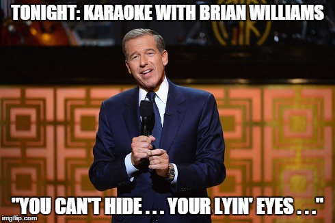 TONIGHT: KARAOKE WITH BRIAN WILLIAMS "YOU CAN'T HIDE . . . YOUR LYIN' EYES . . ." | image tagged in brian williams | made w/ Imgflip meme maker