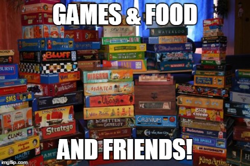 board games | GAMES & FOOD AND FRIENDS! | image tagged in board games | made w/ Imgflip meme maker
