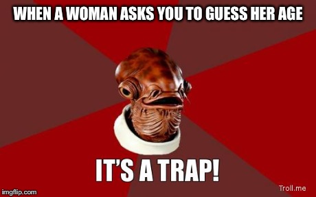 its a trap | WHEN A WOMAN ASKS YOU TO GUESS HER AGE | image tagged in its a trap | made w/ Imgflip meme maker